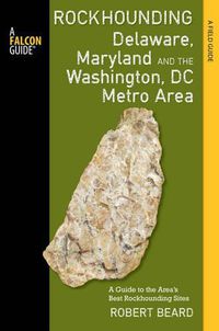 Cover image for Rockhounding Delaware, Maryland, and the Washington, DC Metro Area: A Guide to the Areas' Best Rockhounding Sites