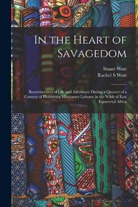 Cover image for In the Heart of Savagedom; Reminiscences of Life and Adventure During a Quarter of a Century of Pioneering Missionary Labours in the Wilds of East Equatorial Africa