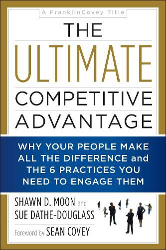 Cover image for The Ultimate Competitive Advantage: Why Your People Make All the Difference and the 6 Practices You Need to Engage Them