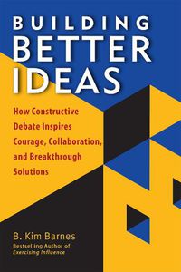 Cover image for Building Better Ideas: How Constructive Debate Inspires Courage, Collaboration and Breakthrough Solutions