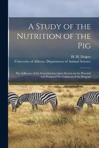 Cover image for A Study of the Nutrition of the Pig: the Influence of the Gestation-lactation Ration on the Prenatal and Postnatal Development of the Progeny