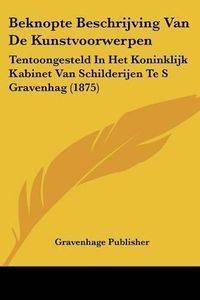 Cover image for Beknopte Beschrijving Van de Kunstvoorwerpen: Tentoongesteld in Het Koninklijk Kabinet Van Schilderijen Te S Gravenhag (1875)