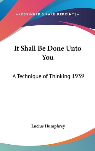 Cover image for It Shall Be Done Unto You: A Technique of Thinking 1939