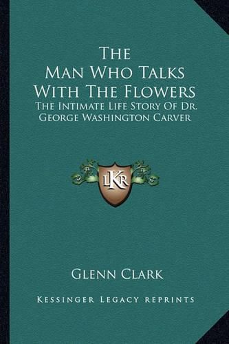 The Man Who Talks with the Flowers: The Intimate Life Story of Dr. George Washington Carver