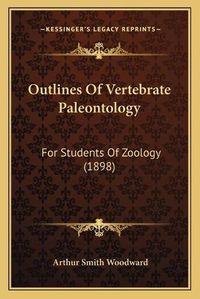 Cover image for Outlines of Vertebrate Paleontology: For Students of Zoology (1898)