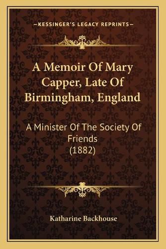 Cover image for A Memoir of Mary Capper, Late of Birmingham, England: A Minister of the Society of Friends (1882)