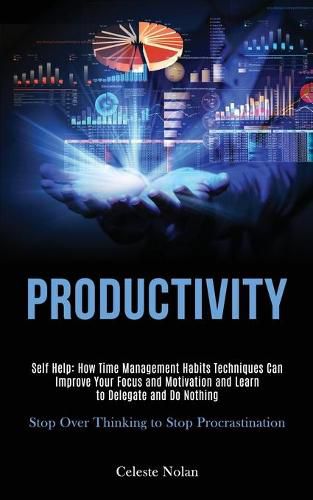 Cover image for Self Help: Productivity: How Time Management Habits Techniques Can Improve Your Focus and Motivation and Learn to Delegate and Do Nothing (Stop Over Thinking to Stop Procrastination)