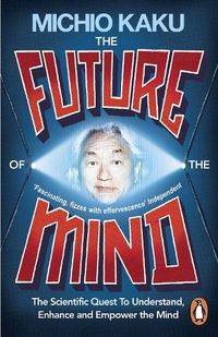 Cover image for The Future of the Mind: The Scientific Quest To Understand, Enhance and Empower the Mind