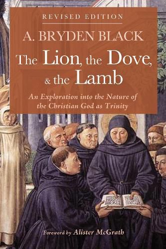 The Lion, the Dove, & the Lamb, Revised Edition: An Exploration Into the Nature of the Christian God as Trinity