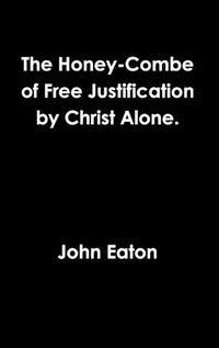 Cover image for The Honey-Combe of Free Justification by Christ Alone.