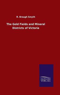 Cover image for The Gold Fields and Mineral Districts of Victoria