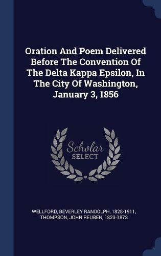 Cover image for Oration And Poem Delivered Before The Convention Of The Delta Kappa Epsilon, In The City Of Washington, January 3, 1856
