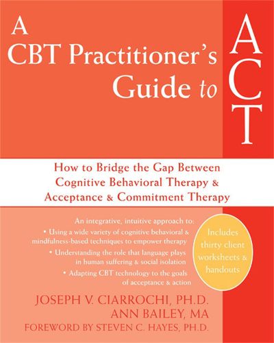 Cover image for A CBT-Practitioner's Guide To Act: How to Bridge the Gap Between Cognitive Behavioral Therapy and Acceptance and Commitment Therapy