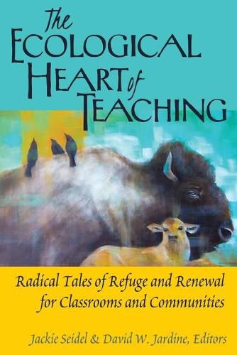 The Ecological Heart of Teaching: Radical Tales of Refuge and Renewal for Classrooms and Communities