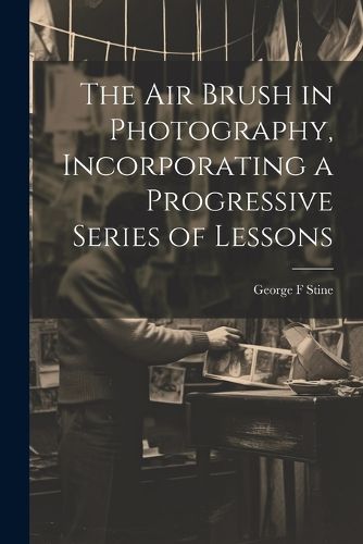 Cover image for The air Brush in Photography, Incorporating a Progressive Series of Lessons