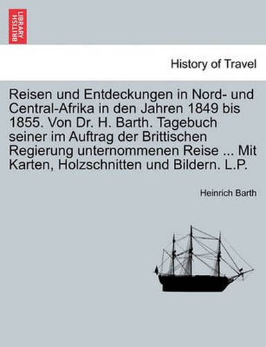 Cover image for Reisen und Entdeckungen in Nord- und Central-Afrika in den Jahren 1849 bis 1855. Von Dr. H. Barth. Tagebuch seiner im Auftrag der Brittischen Regierung unternommenen Reise ... Mit Karten, Holzschnitten und Bildern. L.P. Erster Band.