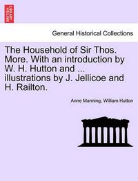 Cover image for The Household of Sir Thos. More. with an Introduction by W. H. Hutton and ... Illustrations by J. Jellicoe and H. Railton.