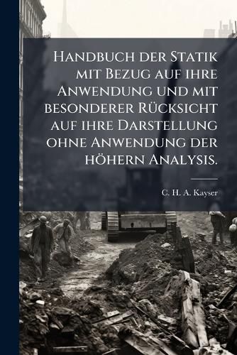 Cover image for Handbuch der Statik mit Bezug auf ihre Anwendung und mit besonderer Ruecksicht auf ihre Darstellung ohne Anwendung der hoehern Analysis.