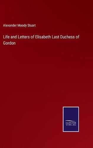 Cover image for Life and Letters of Elisabeth Last Duchess of Gordon