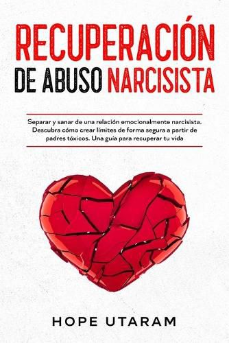 Cover image for Recuperacion de Abuso Narcisista: Separar y sanar de una relacion emocionalmente narcisista. Descubra como crear limites de forma segura a partir de padres toxicos. Una guia para recuperar tu vida