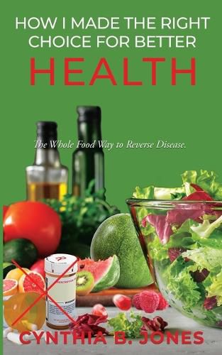 Cover image for How I Made the Right Choice for Better Health: The Whole Food Way to Reverse Disease