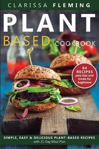 Cover image for Plant Based Diet Cookbook: Simple, Easy & Delicious Plant-Based Recipes with 21-Day Meal Plan (84 Recipes plus tips and tricks for beginners)