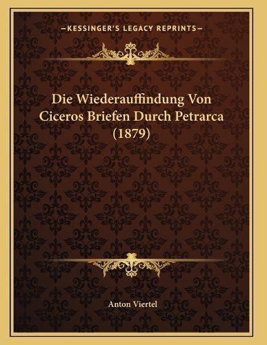 Cover image for Die Wiederauffindung Von Ciceros Briefen Durch Petrarca (1879)