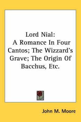 Cover image for Lord Nial: A Romance in Four Cantos; The Wizzard's Grave; The Origin of Bacchus, Etc.