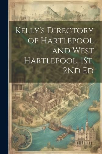 Cover image for Kelly's Directory of Hartlepool and West Hartlepool. 1St, 2Nd Ed