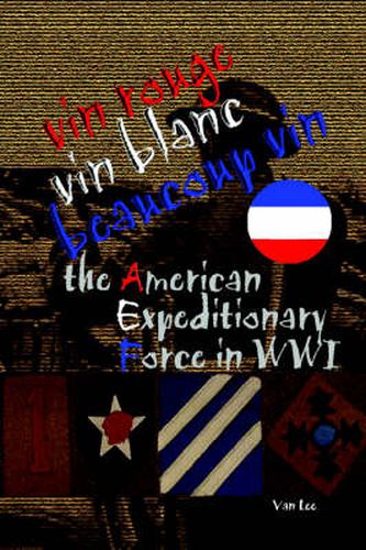 Cover image for Vin Rouge, Vin Blanc, Beaucoup Vin, the American Expeditionary Force in WWI