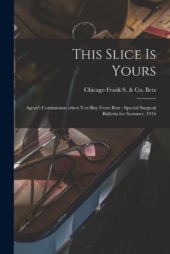 Cover image for This Slice is Yours: Agent's Commission When You Buy From Betz: Special Surgical Bulletin for Summer, 1916