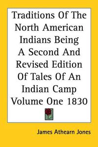 Cover image for Traditions Of The North American Indians Being A Second And Revised Edition Of Tales Of An Indian Camp Volume One 1830