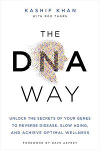 Cover image for The DNA Way: Unlock the Secrets of Your Genes to Reverse Disease, Slow Aging, and Achieve Optimal Wellness