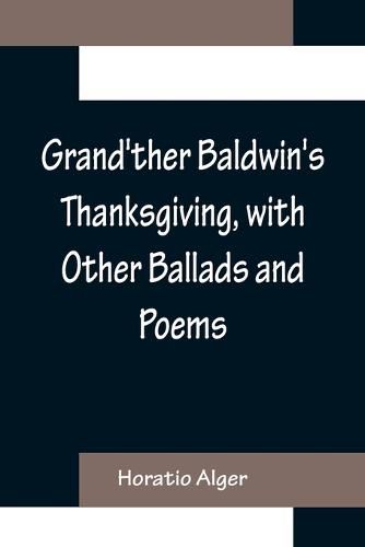 Cover image for Grand'ther Baldwin's Thanksgiving, with Other Ballads and Poems