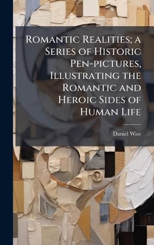 Cover image for Romantic Realities; a Series of Historic Pen-pictures, Illustrating the Romantic and Heroic Sides of Human Life