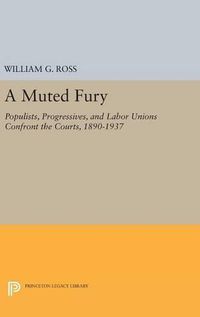 Cover image for A Muted Fury: Populists, Progressives, and Labor Unions Confront the Courts, 1890-1937