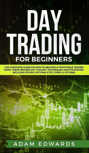 Cover image for Day Trading for Beginners: The Complete Guide on How to Become a Profitable Trader Using These Proven Day Trading Techniques and Strategies. Includes Stocks, Options, ETFs, Forex & Futures