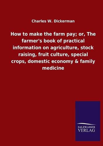 Cover image for How to make the farm pay; or, The farmer's book of practical information on agriculture, stock raising, fruit culture, special crops, domestic economy & family medicine