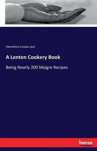 A Lenten Cookery Book: Being Nearly 200 Maigre Recipes