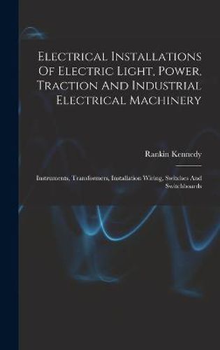 Cover image for Electrical Installations Of Electric Light, Power, Traction And Industrial Electrical Machinery