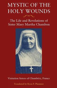 Cover image for Mystic of the Holy Wounds: The Life and Revelations of Sister Mary Martha Chambon