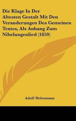 Cover image for Die Klage in Der Altesten Gestalt Mit Den Veranderungen Des Gemeinen Textes, ALS Anhang Zum Nibelungenlied (1859)