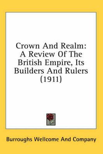 Cover image for Crown and Realm: A Review of the British Empire, Its Builders and Rulers (1911)