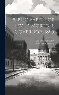 Cover image for Public Papers of Levi P. Morton, Governor, 1895
