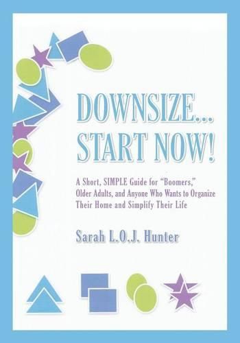 Cover image for Downsize...Start Now!: A Short, SIMPLE Guide for Boomers,  Older Adults, and Anyone Who Wants to Organize Their Home and Simplify Their Life