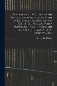 Cover image for Biographical Register of the Officers and Graduates of the U. S. Military Academy, From 1802 to 1867. Rev. ed., With a Supplement Continuing the Register of Graduates to January 1, 1879