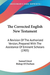 Cover image for The Corrected English New Testament: A Revision of the Authorized Version, Prepared with the Assistance of Eminent Scholars (1905)