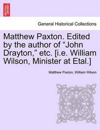 Cover image for Matthew Paxton. Edited by the author of John Drayton, etc. [i.e. William Wilson, Minister at Etal.]