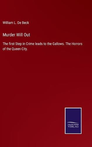 Cover image for Murder Will Out: The first Step in Crime leads to the Gallows. The Horrors of the Queen City.