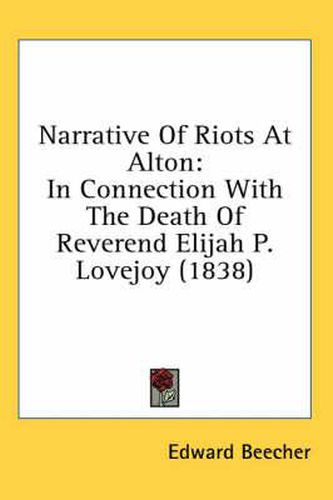 Cover image for Narrative Of Riots At Alton: In Connection With The Death Of Reverend Elijah P. Lovejoy (1838)